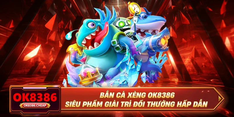 Bắn Cá Xèng OK8386 – Siêu Phẩm Giải Trí Đổi Thưởng Hấp Dẫn