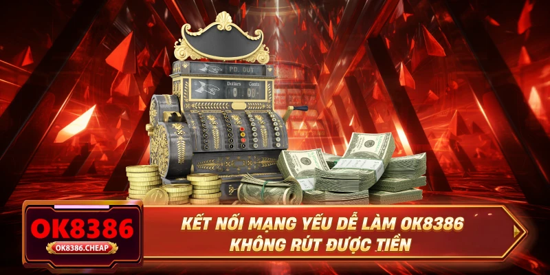 Kết nối mạng yếu dễ làm OK8386 không rút được tiền