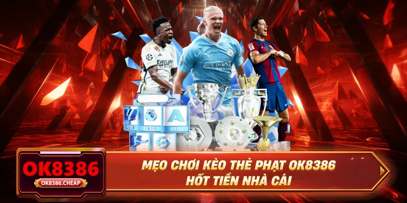 Mẹo chơi kèo thẻ phạt OK8386 hốt tiền nhà cái